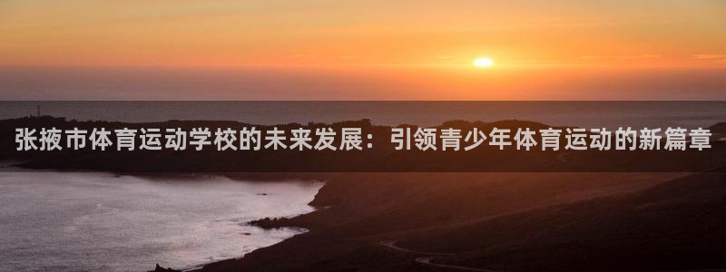 利记官方正版app集团简介：张掖市体育运动学校的未来