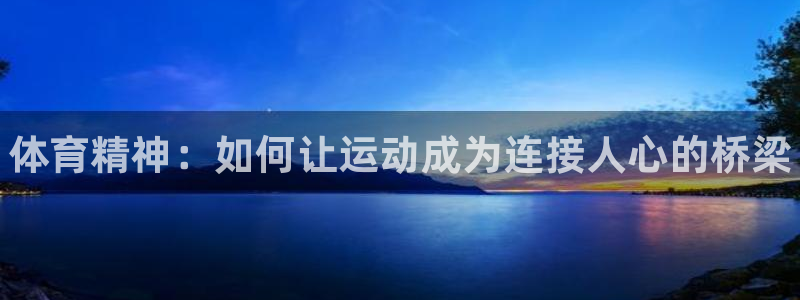 利记官网下载招商电话是多少号码：体育精神：如何让运动成为连接