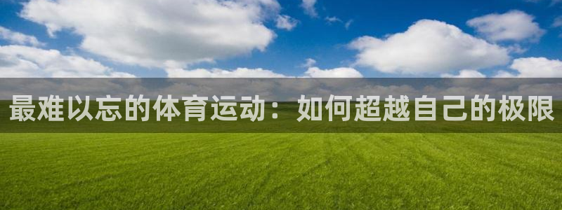 利记官方正版app娱乐网站：最难以忘的体育运动：如何超越自己