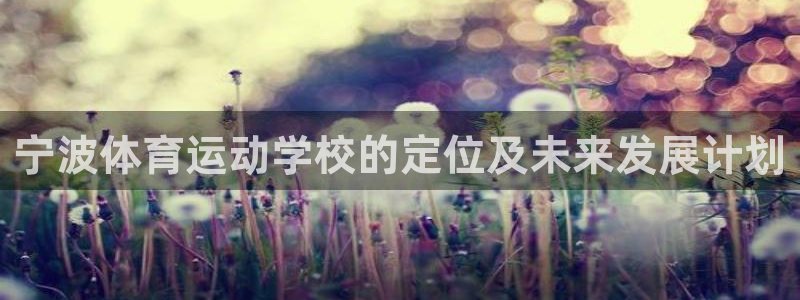 利记官网下载招商电话地址是多少：宁波体育运动学校的定位及未来