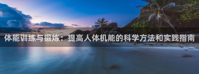 利记官网下载招商电话号码：体能训练与锻炼：提高人体机能的科学