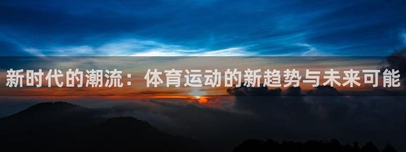利记官方正版app新能源：新时代的潮流：体育运动的新