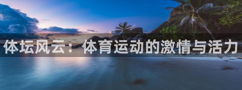 利记官方正版app开户：体坛风云：体育运动的激情与活