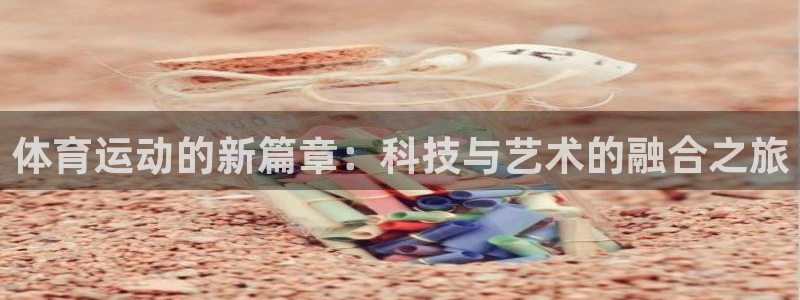 利记官网下载平台APP：体育运动的新篇章：科技与艺术