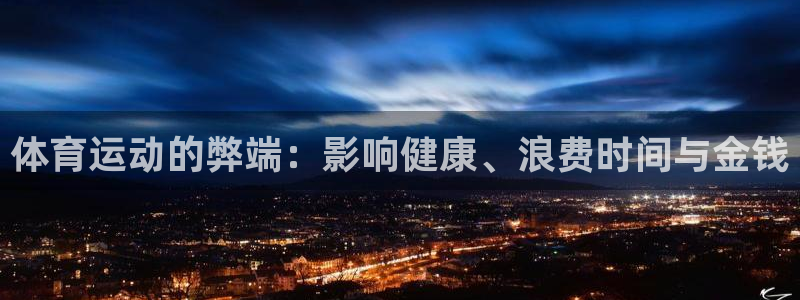 利记官网下载平台注册流程视频：体育运动的弊端：影响健康、浪费