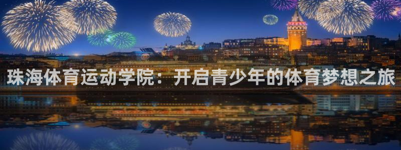 利记官方正版app开户：珠海体育运动学院：开启青少年的体育梦