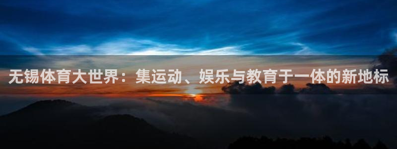 利记官网下载开户：无锡体育大世界：集运动、娱乐与教育于一体的